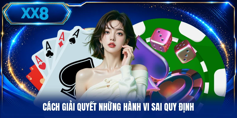 Điều Khoản Điều Kiện XX8 Cách giải quyết những hành vi sai quy định